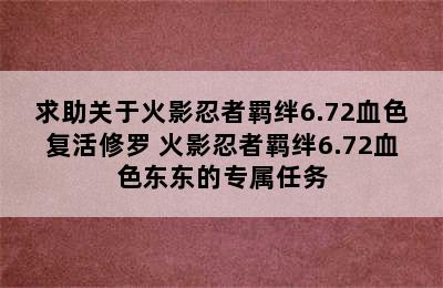 求助关于火影忍者羁绊6.72血色复活修罗 火影忍者羁绊6.72血色东东的专属任务